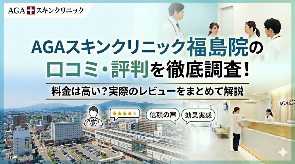 AGAスキンクリニック福島院の口コミ・評判を徹底調査！料金は高い？実際のレビューをまとめて解説